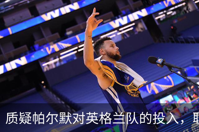 质疑帕尔默对英格兰队的投入，职业道德成疑